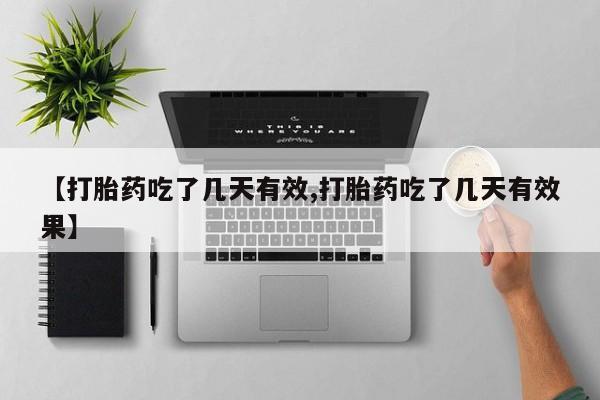 打胎药私人店联系方式【打胎药吃了几天有效,打胎药吃了几天有效果】