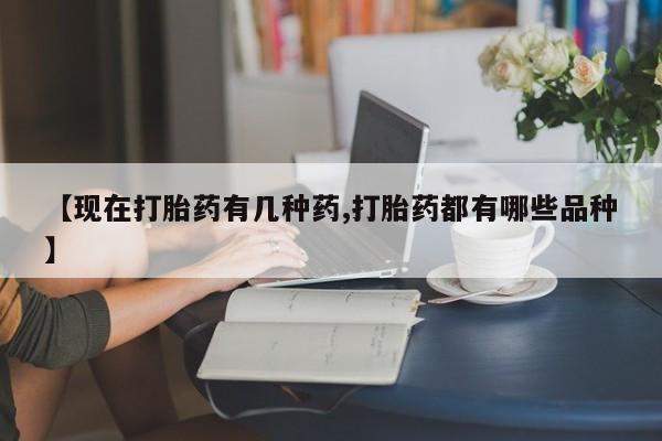 打胎药私人店联系方式【现在打胎药有几种药,打胎药都有哪些品种】