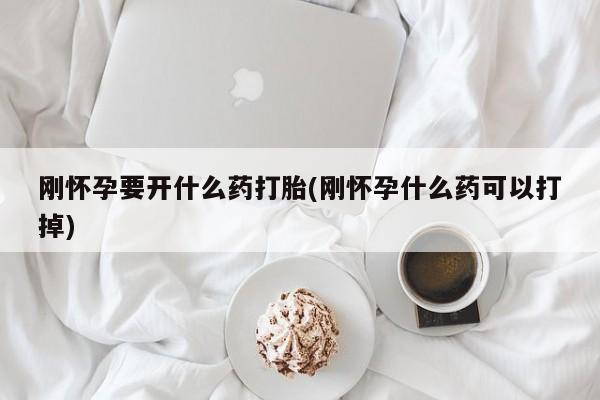 打胎药私人店联系方式刚怀孕要开什么药打胎(刚怀孕什么药可以打掉)