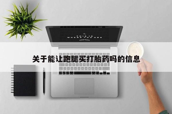 打胎药私人店联系方式关于能让跑腿买打胎药吗的信息