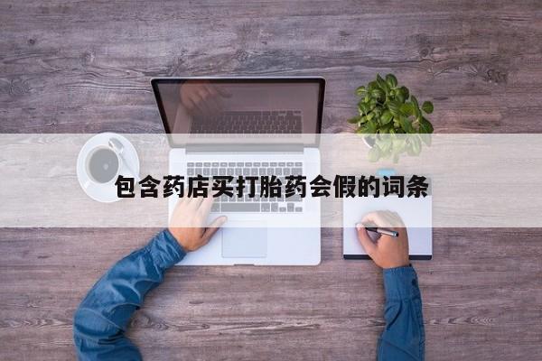 打胎药私人店联系方式包含药店买打胎药会假的词条