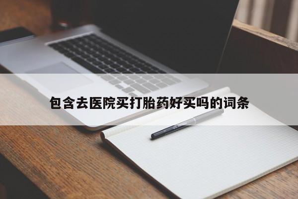 打胎药私人店联系方式包含去医院买打胎药好买吗的词条