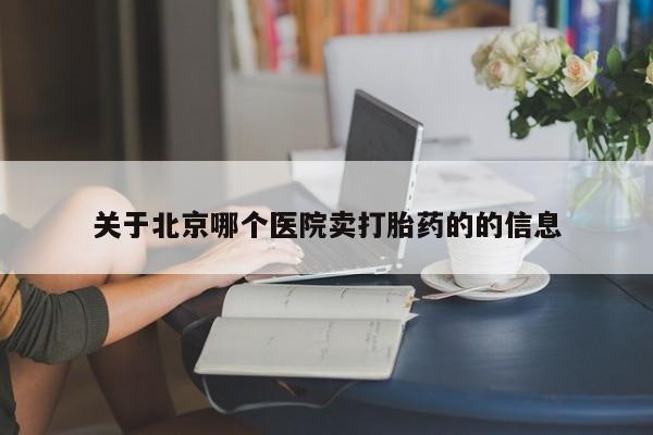 打胎药私人店联系方式关于北京哪个医院卖打胎药的的信息