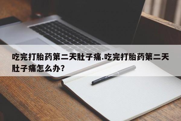 打胎药私人店联系方式吃完打胎药第二天肚子痛.吃完打胎药第二天肚子痛怎么办？