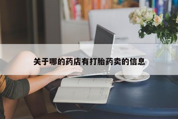 打胎药私人店联系方式关于哪的药店有打胎药卖的信息