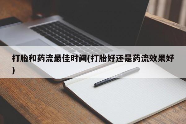 打胎药私人店联系方式打胎和药流最佳时间(打胎好还是药流效果好)