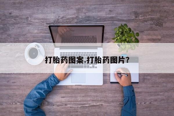 打胎药私人店联系方式打胎药图案.打胎药图片？