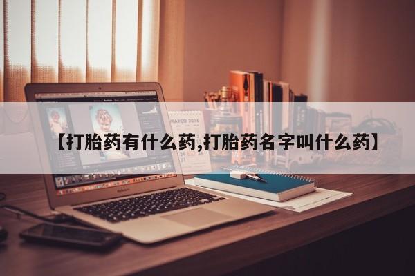 打胎药私人店联系方式【打胎药有什么药,打胎药名字叫什么药】