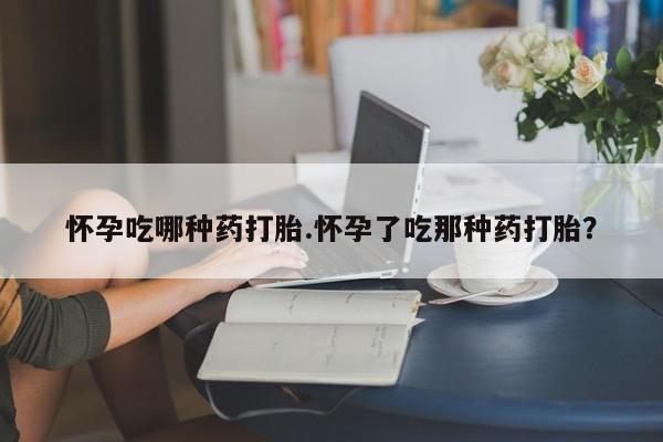 打胎药私人店联系方式怀孕吃哪种药打胎.怀孕了吃那种药打胎？