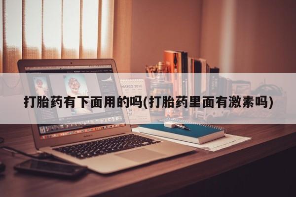 打胎药私人店联系方式打胎药有下面用的吗(打胎药里面有激素吗)