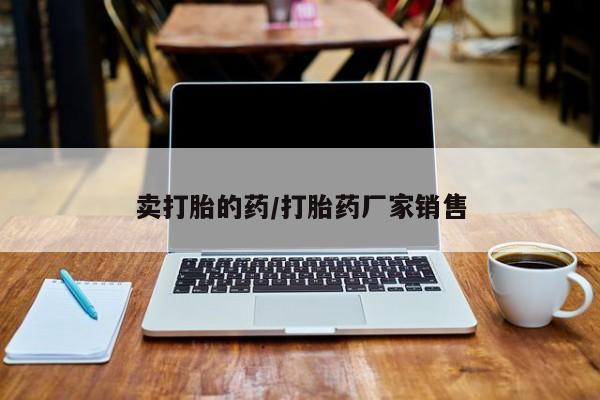 打胎药私人店联系方式卖打胎的药/打胎药厂家销售