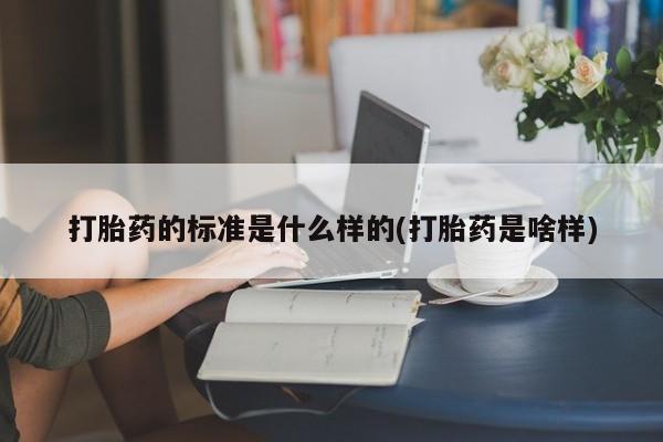 打胎药私人店联系方式打胎药的标准是什么样的(打胎药是啥样)