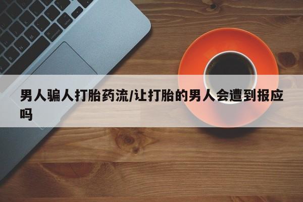 打胎药私人店联系方式男人骗人打胎药流/让打胎的男人会遭到报应吗