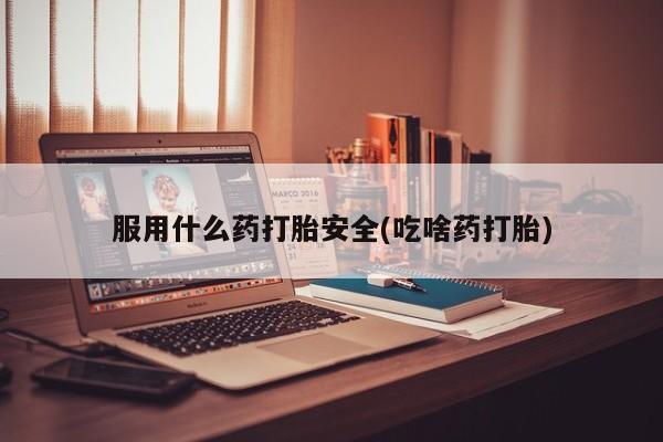 打胎药私人店联系方式服用什么药打胎安全(吃啥药打胎)