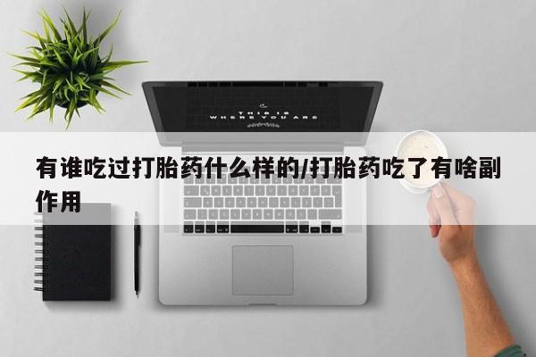 打胎药私人店联系方式有谁吃过打胎药什么样的/打胎药吃了有啥副作用