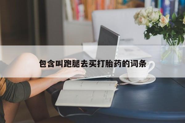 打胎药私人店联系方式包含叫跑腿去买打胎药的词条