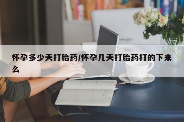 打胎药私人店联系方式怀孕多少天打胎药/怀孕几天打胎药打的下来么