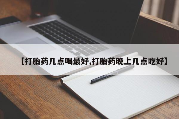 打胎药私人店联系方式【打胎药几点喝最好,打胎药晚上几点吃好】