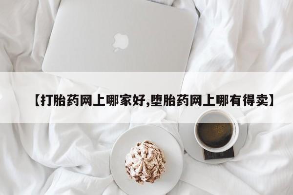 打胎药私人店联系方式【打胎药网上哪家好,堕胎药网上哪有得卖】
