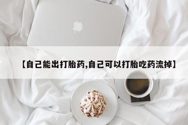 打胎药私人店联系方式【自己能出打胎药,自己可以打胎吃药流掉】
