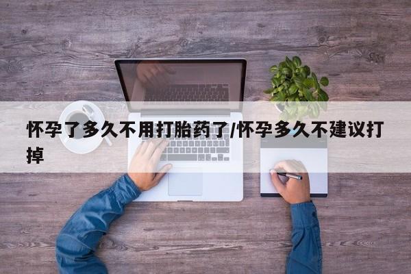 打胎药私人店联系方式怀孕了多久不用打胎药了/怀孕多久不建议打掉