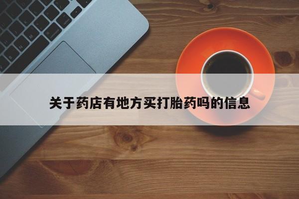 打胎药私人店联系方式关于药店有地方买打胎药吗的信息