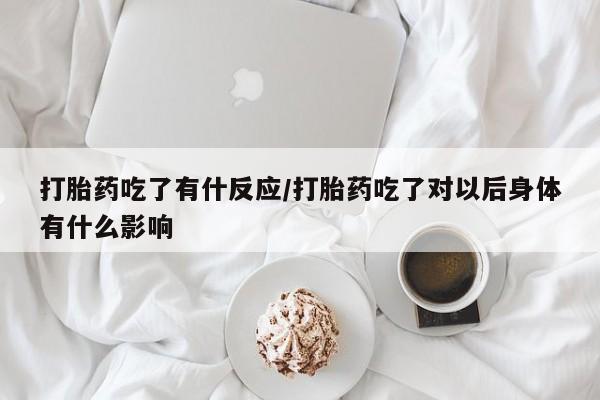 打胎药私人店联系方式打胎药吃了有什反应/打胎药吃了对以后身体有什么影响