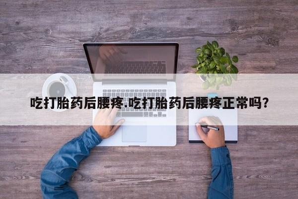 打胎药私人店联系方式吃打胎药后腰疼.吃打胎药后腰疼正常吗？
