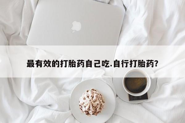 打胎药私人店联系方式最有效的打胎药自己吃.自行打胎药？